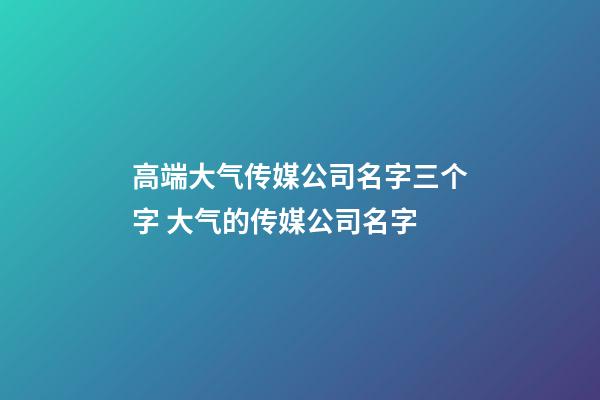 高端大气传媒公司名字三个字 大气的传媒公司名字-第1张-公司起名-玄机派